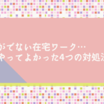 やる気がでない在宅ワーク…実際にやってよかった4つの対処法